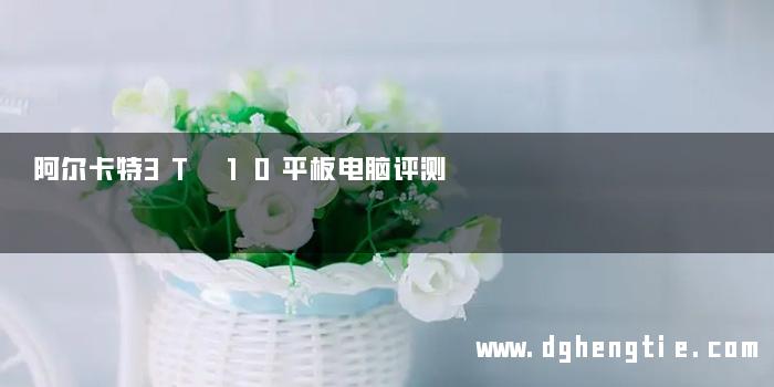 阿尔卡特3T 10平板电脑评测